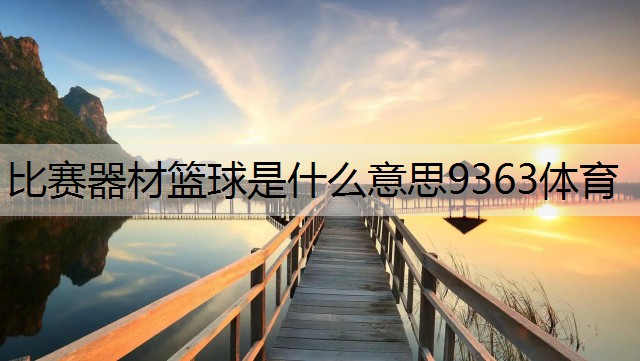 <strong>比赛器材篮球是什么意思9363体育</strong>