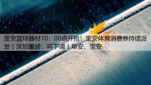 <strong>宝安篮球器材10：00点开抢！宝安体育消费券持续派发丨深圳重磅：将下调丨早安，宝安</strong>